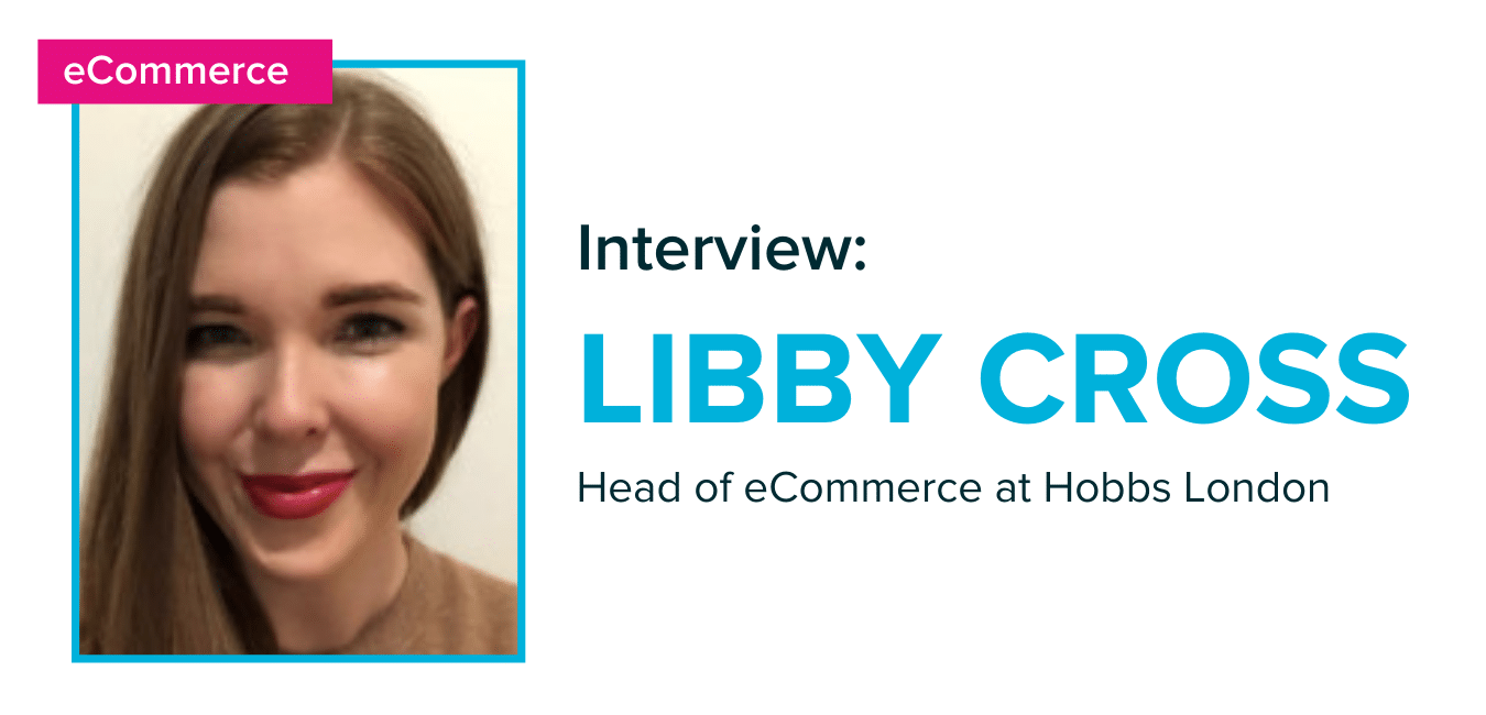 Libby Cross, Head of eCommerce at Hobbs London on digital in lockdown